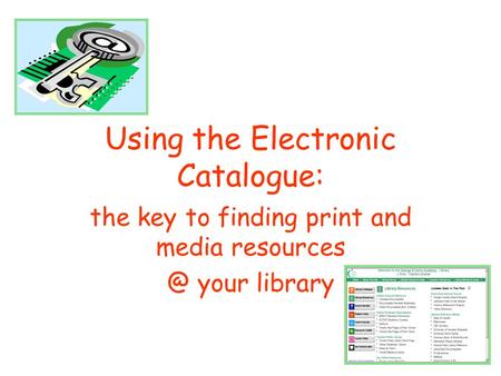 Using the Electronic Catalogue: the key to finding print and media your library.