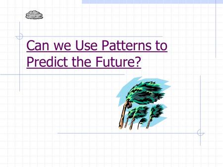 Can we Use Patterns to Predict the Future?. Have you ever been in a Hurricane? Sample Responses: Mary: I lived in Texas and we were up all night listening.