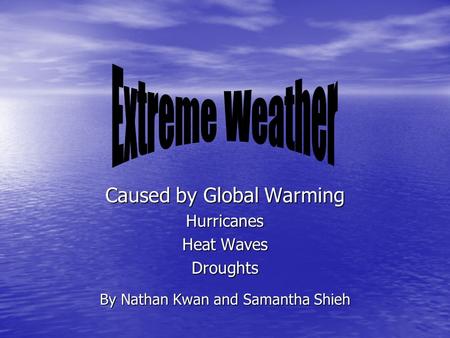 Caused by Global Warming Hurricanes Heat Waves Droughts By Nathan Kwan and Samantha Shieh.