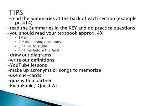 -read the Summaries at the back of each section (example pg.414) -read the Summaries in the KEY and do practice questions -you should read your textbook.