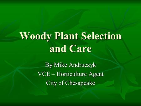 Woody Plant Selection and Care By Mike Andruczyk VCE – Horticulture Agent City of Chesapeake.