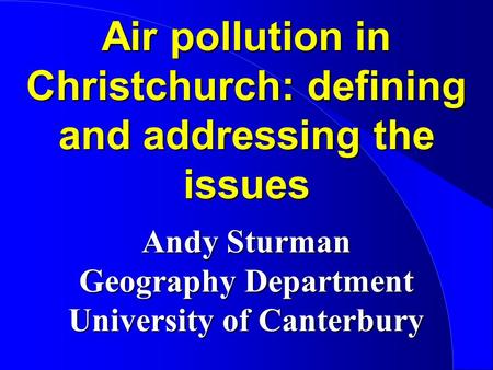 Air pollution in Christchurch: defining and addressing the issues Andy Sturman Geography Department University of Canterbury.