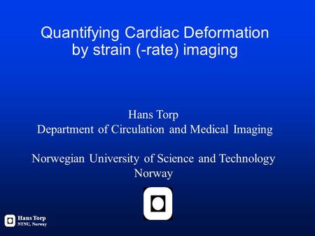 Quantifying Cardiac Deformation by strain (-rate) imaging Hans Torp NTNU, Norway Hans Torp Department of Circulation and Medical Imaging Norwegian University.