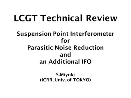 LCGT Technical Review Suspension Point Interferometer for Parasitic Noise Reduction and an Additional IFO S.Miyoki (ICRR, Univ. of TOKYO)