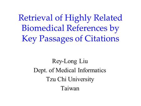 Retrieval of Highly Related Biomedical References by Key Passages of Citations Rey-Long Liu Dept. of Medical Informatics Tzu Chi University Taiwan.