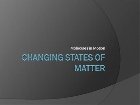 Molecules in Motion. Objectives:  SWBAT define kinetic energy and describe how that relates to temperature.  SWBAT summarize the changing states of.