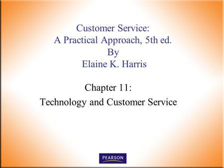 Chapter 11: Technology and Customer Service Customer Service: A Practical Approach, 5th ed. By Elaine K. Harris.