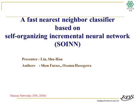 Intelligent Database Systems Lab N.Y.U.S.T. I. M. A fast nearest neighbor classifier based on self-organizing incremental neural network (SOINN) Neuron.