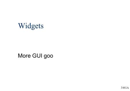 3461A Widgets More GUI goo. 3461A Outline  What is a widget?  Buttons  Combo boxes  Tool bars  Text components  Sliders  Scrollbars.