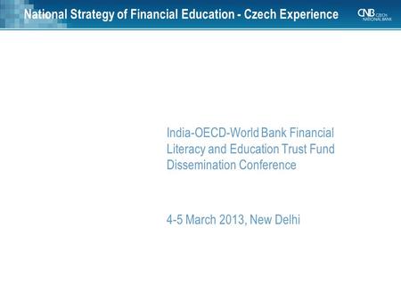 National Strategy of Financial Education - Czech Experience India-OECD-World Bank Financial Literacy and Education Trust Fund Dissemination Conference.