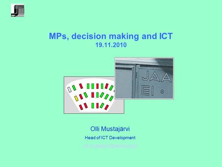 MPs, decision making and ICT 19.11.2010 Olli Mustajärvi Head of ICT Development