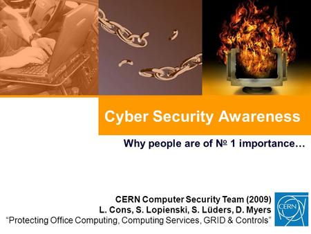 Cyber Security Awareness Why people are of N o 1 importance… CERN Computer Security Team (2009) L. Cons, S. Lopienski, S. Lüders, D. Myers “Protecting.