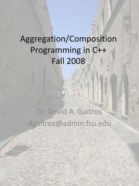 Aggregation/Composition Programming in C++ Fall 2008 Dr. David A. Gaitros