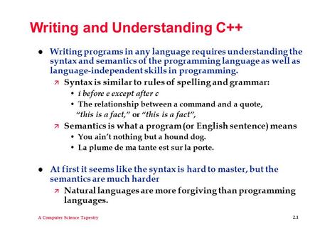 A Computer Science Tapestry 2.1 Writing and Understanding C++ l Writing programs in any language requires understanding the syntax and semantics of the.