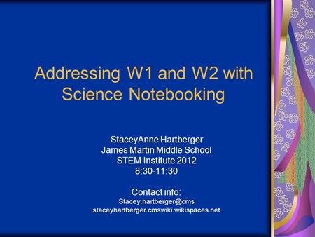 Addressing W1 and W2 with Science Notebooking StaceyAnne Hartberger James Martin Middle School STEM Institute 2012 8:30-11:30 Contact info: