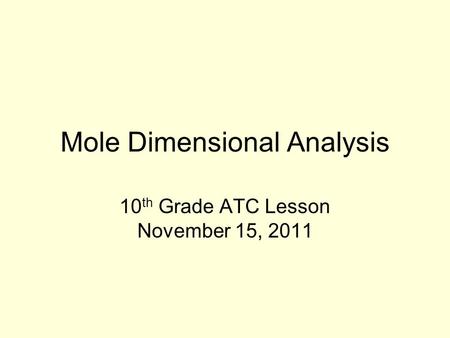 Mole Dimensional Analysis 10 th Grade ATC Lesson November 15, 2011.