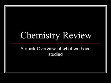 Chemistry Review A quick Overview of what we have studied.