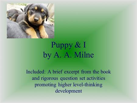 Puppy & I by A. A. Milne Included: A brief excerpt from the book and rigorous question set activities promoting higher level-thinking development.