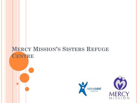 M ERCY M ISSION ’ S S ISTERS R EFUGE C ENTRE. D ID YOU K NOW ? There are over 60* sisters each month who find themselves kicked out of their homes or.