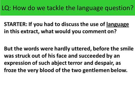 LQ: How do we tackle the language question? STARTER: If you had to discuss the use of language in this extract, what would you comment on? But the words.