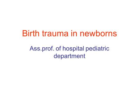 Birth trauma in newborns Ass.prof. of hospital pediatric department.