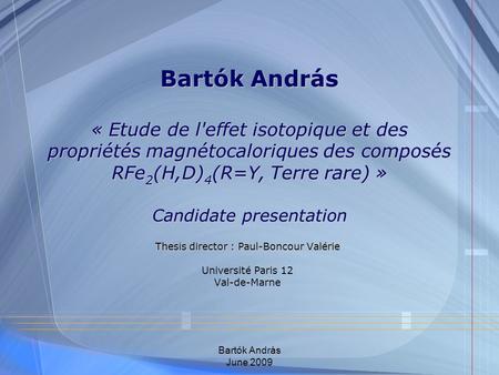 Bartók András June 2009 Bartók András « Etude de l'effet isotopique et des propriétés magnétocaloriques des composés RFe 2 (H,D) 4 (R=Y, Terre rare) »