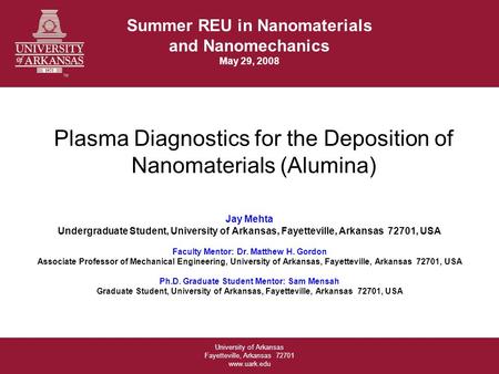 University of Arkansas Fayetteville, Arkansas 72701 www.uark.edu Plasma Diagnostics for the Deposition of Nanomaterials (Alumina) Jay Mehta Undergraduate.