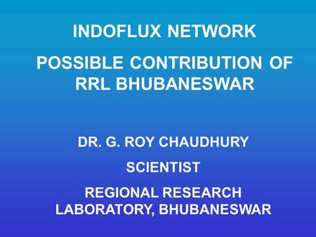 INDOFLUX NETWORK POSSIBLE CONTRIBUTION OF RRL BHUBANESWAR DR. G. ROY CHAUDHURY SCIENTIST REGIONAL RESEARCH LABORATORY, BHUBANESWAR.