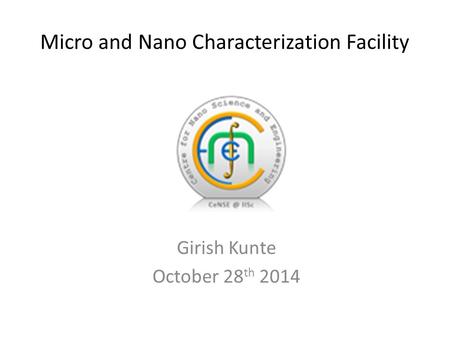 Micro and Nano Characterization Facility Girish Kunte October 28 th 2014.