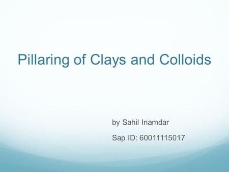 Pillaring of Clays and Colloids by Sahil Inamdar Sap ID: 60011115017.