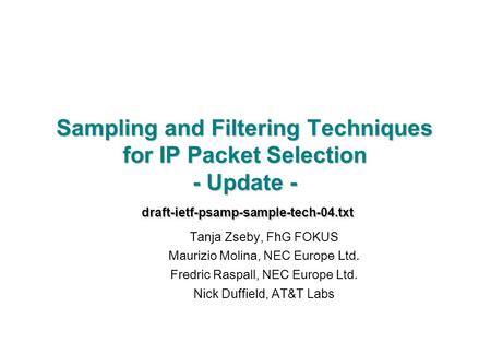 Sampling and Filtering Techniques for IP Packet Selection - Update - draft-ietf-psamp-sample-tech-04.txt Tanja Zseby, FhG FOKUS Maurizio Molina, NEC Europe.