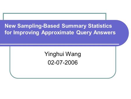 New Sampling-Based Summary Statistics for Improving Approximate Query Answers Yinghui Wang 02-07-2006.