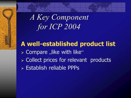 A Key Component for ICP 2004 A well-established product list  Compare „ like with like “  Collect prices for relevant products  Establish reliable PPPs.