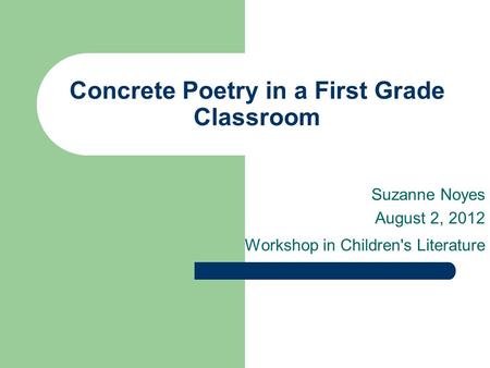 Concrete Poetry in a First Grade Classroom Suzanne Noyes August 2, 2012 Workshop in Children's Literature.