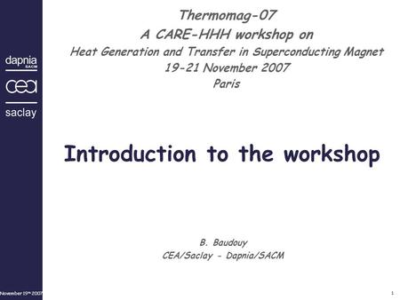 November 19 th 2007 1 B. Baudouy CEA/Saclay - Dapnia/SACM Thermomag-07 A CARE-HHH workshop on Heat Generation and Transfer in Superconducting Magnet 19-21.