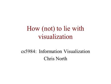 How (not) to lie with visualization cs5984: Information Visualization Chris North.