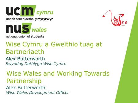 Wise Cymru a Gweithio tuag at Bartneriaeth Alex Butterworth Swyddog Datblygu Wise Cymru Wise Wales and Working Towards Partnership Alex Butterworth Wise.