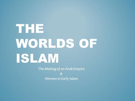 The Making of an Arab Empire & Women in Early Islam