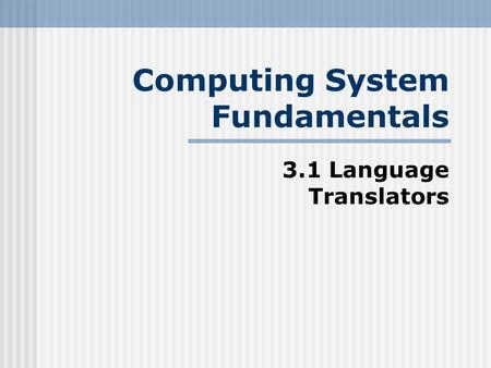 Computing System Fundamentals 3.1 Language Translators.