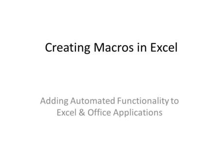 Creating Macros in Excel Adding Automated Functionality to Excel & Office Applications.