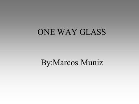 ONE WAY GLASS By:Marcos Muniz. What is it? Unidirectional Armor Allows return fire through the glass while protecting from hostile fire Also available.