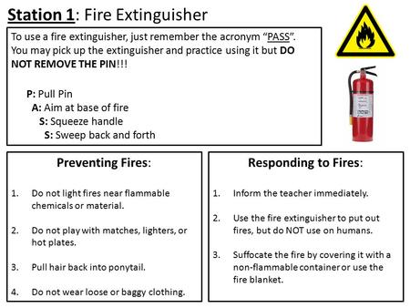 Station 1: Fire Extinguisher Preventing Fires: 1.Do not light fires near flammable chemicals or material. 2.Do not play with matches, lighters, or hot.