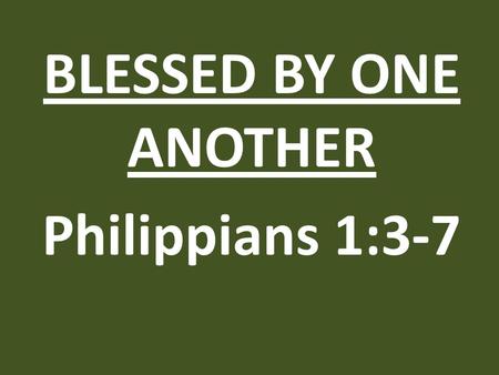 BLESSED BY ONE ANOTHER Philippians 1:3-7. 1)It was the habit of his life.