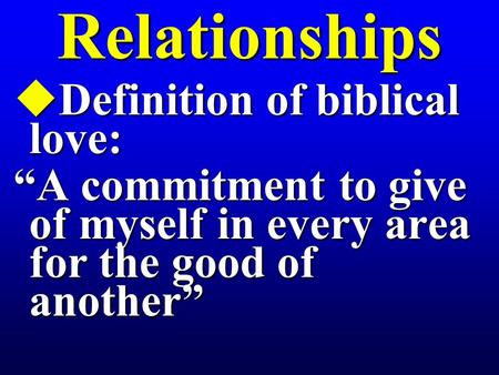 Relationships uDefinition of biblical love: “A commitment to give of myself in every area for the good of another”