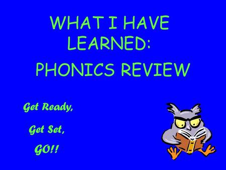 WHAT I HAVE LEARNED: PHONICS REVIEW Get Ready, Get Set, GO!!