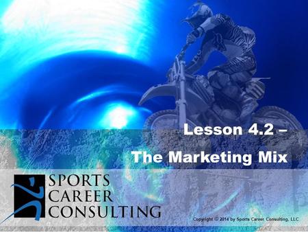 Lesson 4.2 – The Marketing Mix Copyright © 2014 by Sports Career Consulting, LLC.