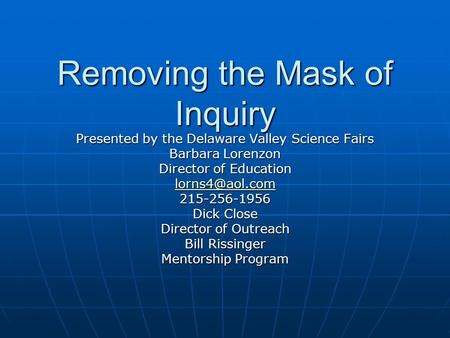 Removing the Mask of Inquiry Presented by the Delaware Valley Science Fairs Barbara Lorenzon Director of Education 215-256-1956 Dick Close.