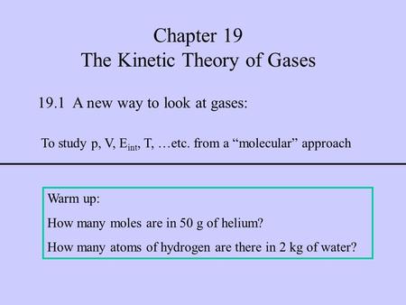 Chapter 19 The Kinetic Theory of Gases To study p, V, E int, T, …etc. from a “molecular” approach 19.1 A new way to look at gases: Warm up: How many moles.