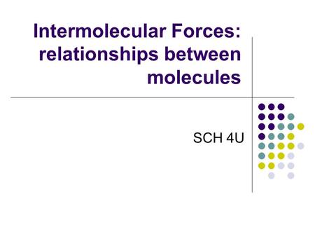 Intermolecular Forces: relationships between molecules