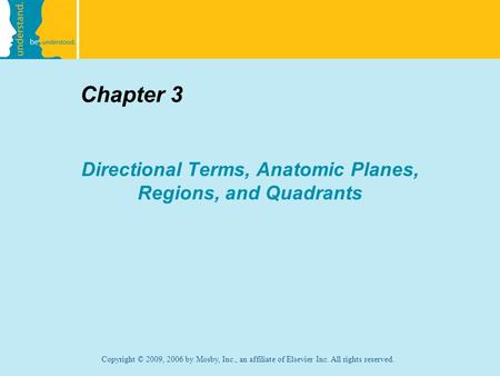 Copyright © 2009, 2006 by Mosby, Inc., an affiliate of Elsevier Inc. All rights reserved. Chapter 3 Directional Terms, Anatomic Planes, Regions, and Quadrants.